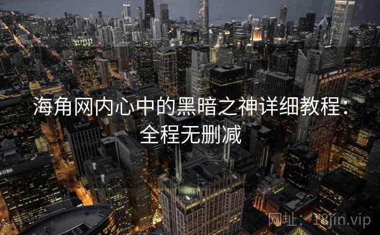 海角网内心中的黑暗之神详细教程：全程无删减