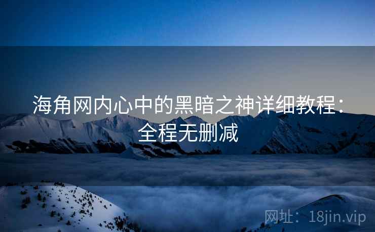 海角网内心中的黑暗之神详细教程：全程无删减