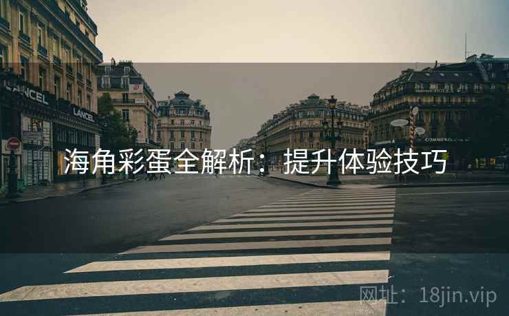海角彩蛋全解析：提升体验技巧