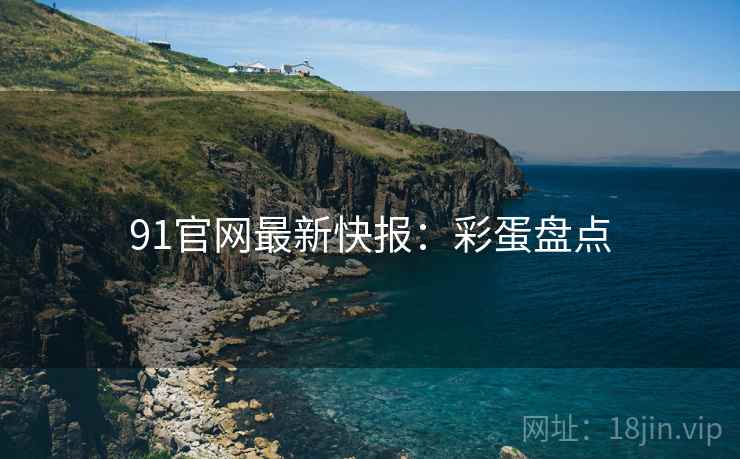 91官网最新快报：彩蛋盘点