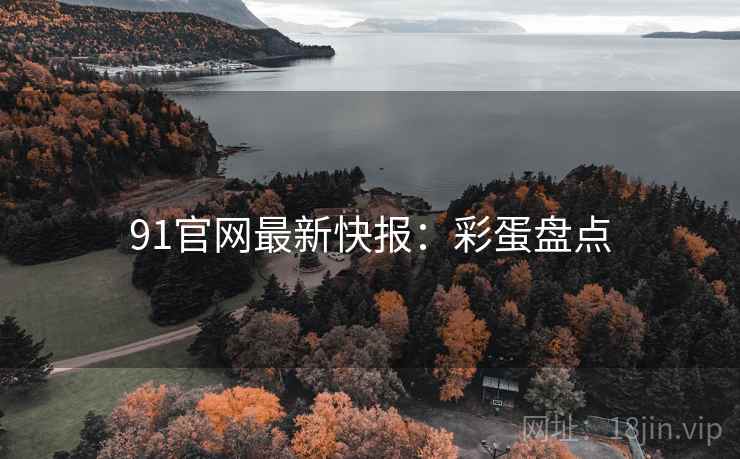 91官网最新快报：彩蛋盘点