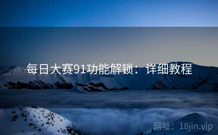 每日大赛91功能解锁：详细教程