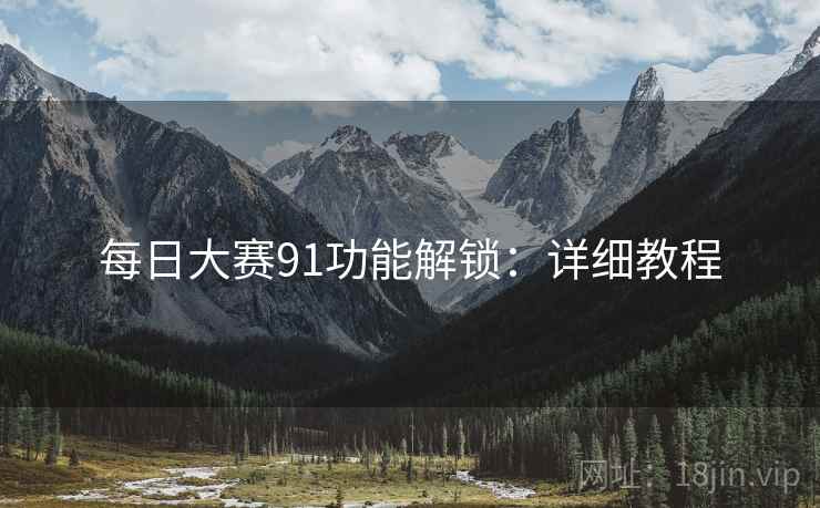 每日大赛91功能解锁：详细教程