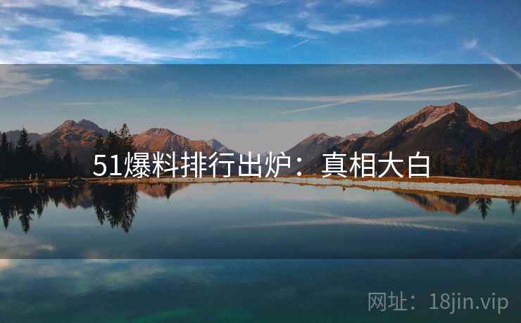 51爆料排行出炉：真相大白