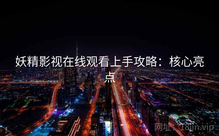 妖精影视在线观看上手攻略：核心亮点