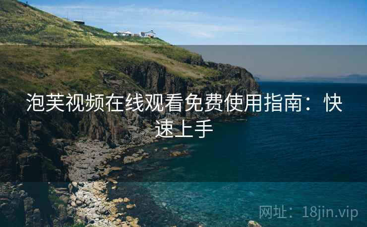 泡芙视频在线观看免费使用指南:快速上手