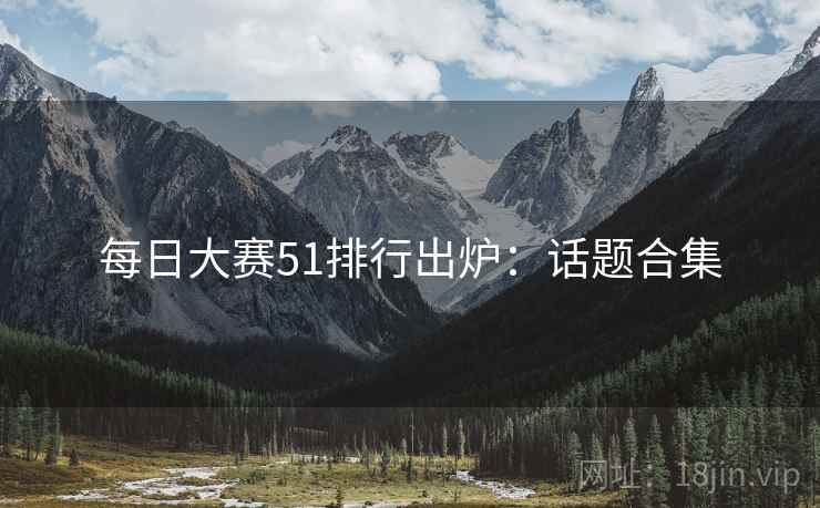 每日大赛51排行出炉：话题合集