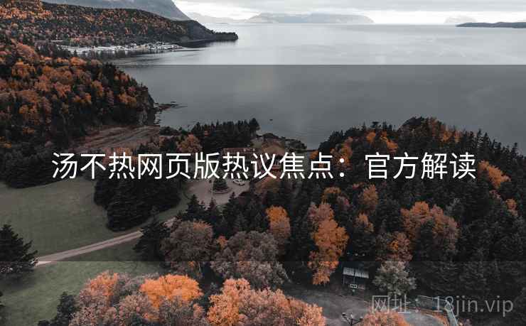汤不热网页版热议焦点：官方解读