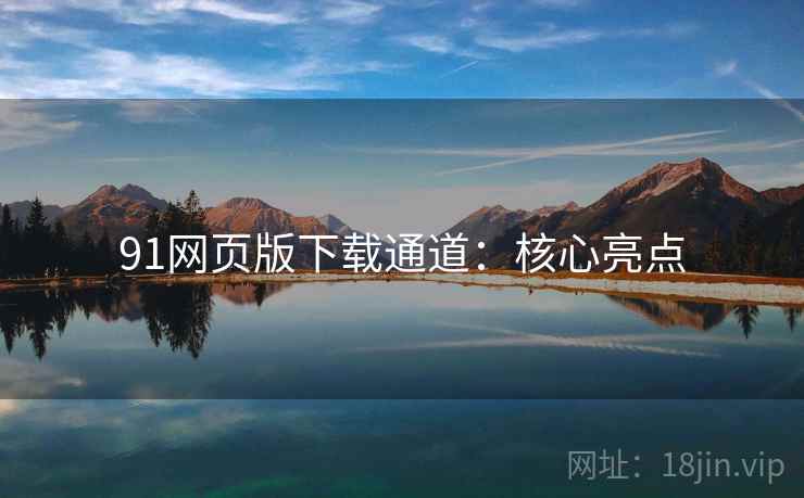 91网页版下载通道：核心亮点