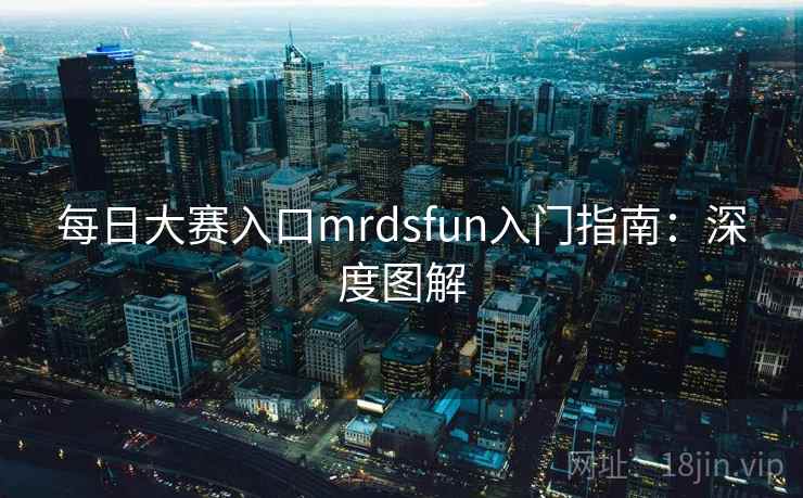 每日大赛入口mrdsfun入门指南：深度图解