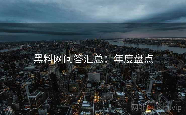 黑料网问答汇总：年度盘点
