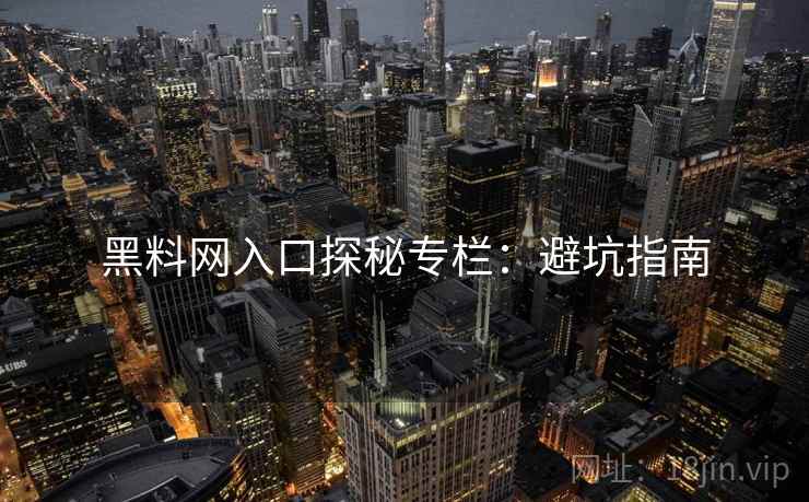 黑料网入口探秘专栏：避坑指南