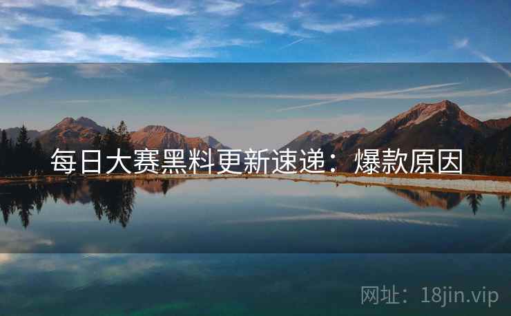 每日大赛黑料更新速递：爆款原因