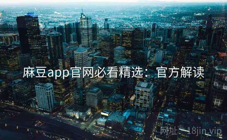 麻豆app官网必看精选：官方解读