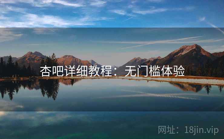杏吧详细教程：无门槛体验
