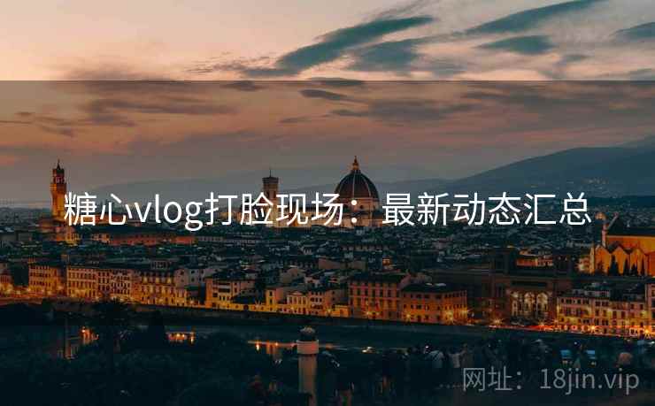 糖心vlog打脸现场：最新动态汇总