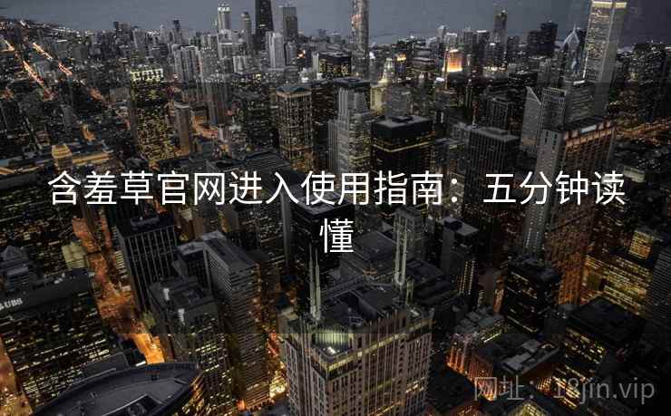 含羞草官网进入使用指南：五分钟读懂