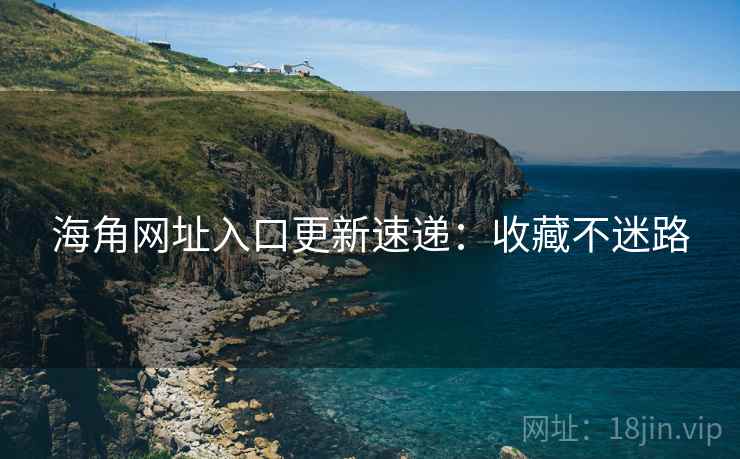 海角网址入口更新速递：收藏不迷路