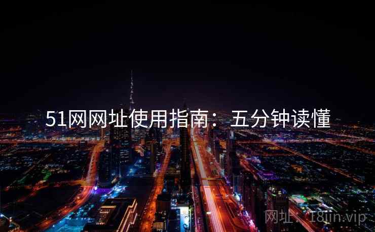 51网网址使用指南：五分钟读懂