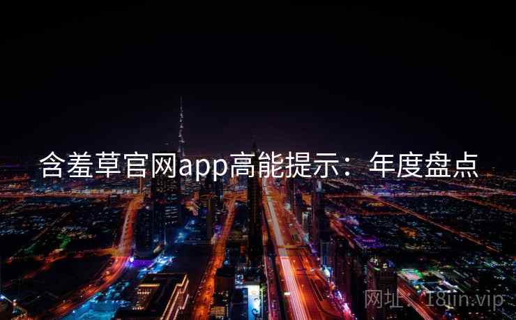 含羞草官网app高能提示：年度盘点