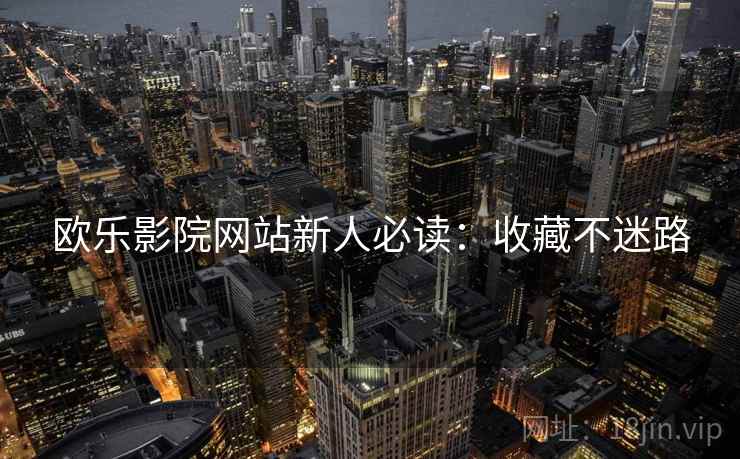 欧乐影院网站新人必读：收藏不迷路