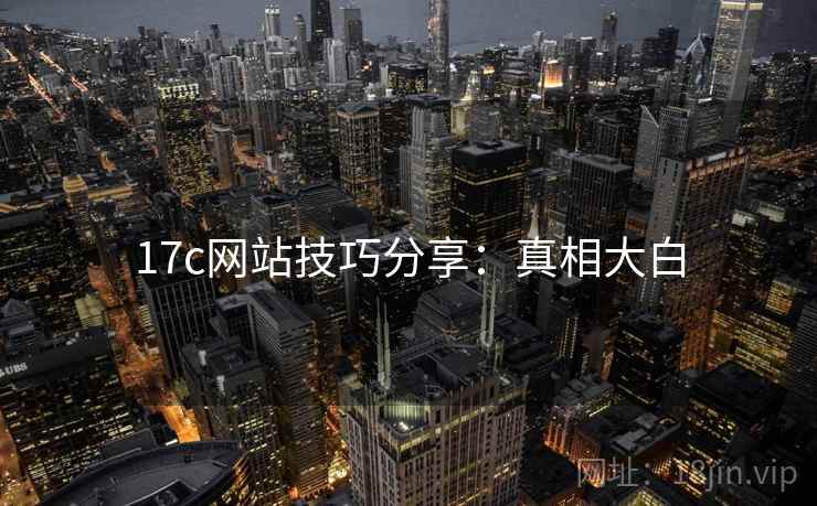 17c网站技巧分享：真相大白