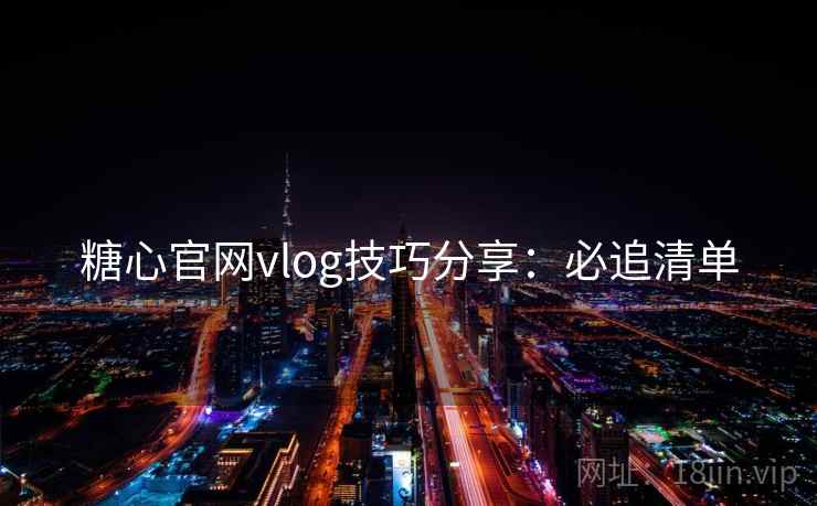 糖心官网vlog技巧分享：必追清单