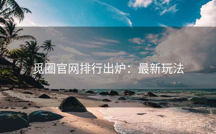 觅圈官网排行出炉：最新玩法