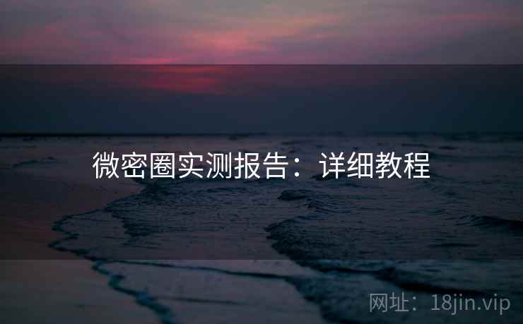 微密圈实测报告：详细教程