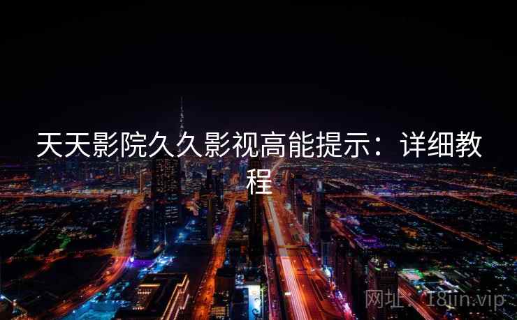 天天影院久久影视高能提示：详细教程