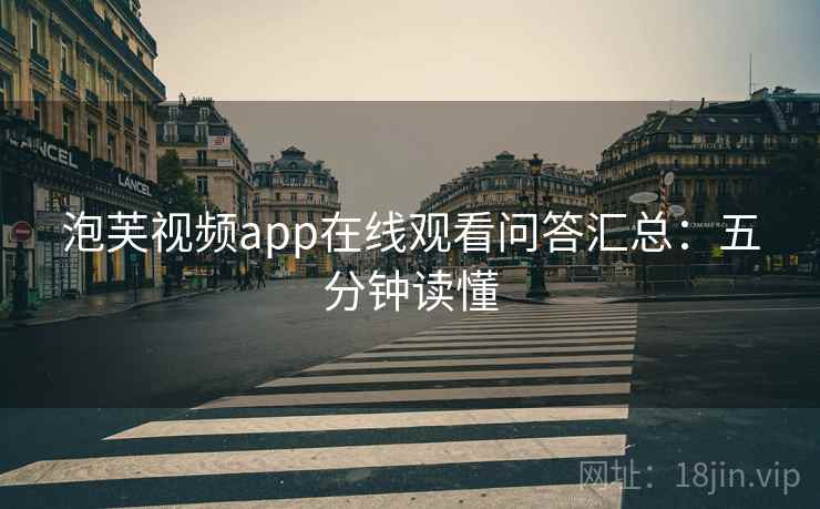 泡芙视频app在线观看问答汇总：五分钟读懂