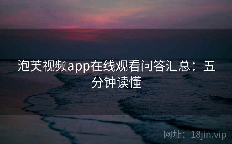 泡芙视频app在线观看问答汇总：五分钟读懂