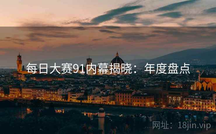 每日大赛91内幕揭晓：年度盘点